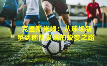 克里斯米姆:从球场新星到团队灵魂的蜕变之路