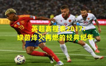 英超赛程表2017:绿茵烽火再燃的经典纪年