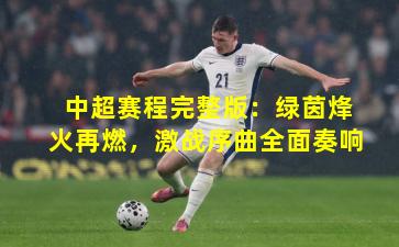 中超赛程完整版：绿茵烽火再燃，激战序曲全面奏响