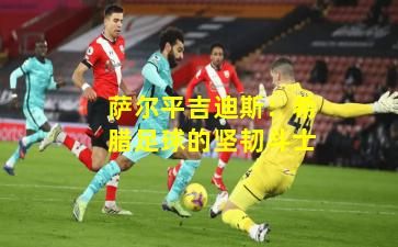 萨尔平吉迪斯:希腊足球的坚韧斗士