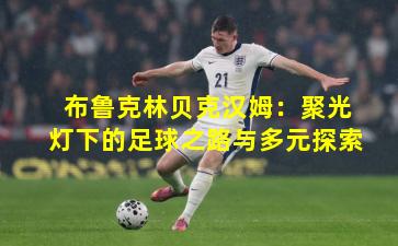 布鲁克林贝克汉姆：聚光灯下的足球之路与多元探索