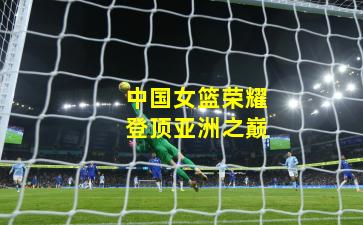 中国女篮荣耀登顶亚洲之巅