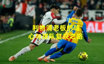 利物浦老板的雄心与球队复兴之路