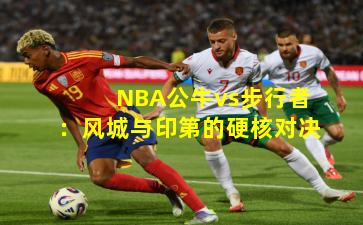 NBA公牛vs步行者：风城与印第的硬核对决