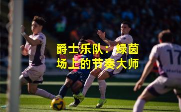 爵士乐队:绿茵场上的节奏大师