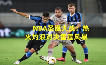 NBA圣诞大战:热火灼浪对决雷霆风暴