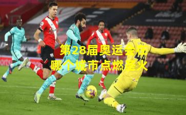 第28届奥运会在哪个城市点燃圣火