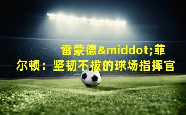 雷蒙德·菲尔顿:坚韧不拔的球场指挥官