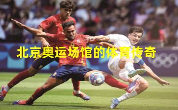 北京奥运场馆的体育传奇