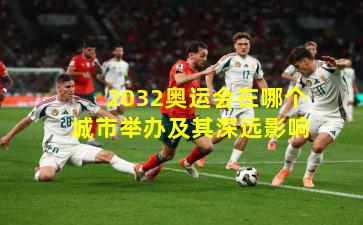 2032奥运会在哪个城市举办及其深远影响