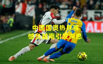 中国国奥热身赛憾负越南引发深思